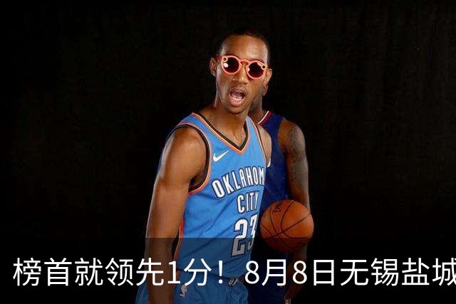 榜首就领先1分！8月8日无锡盐城巅峰对决，谁先怂谁就输