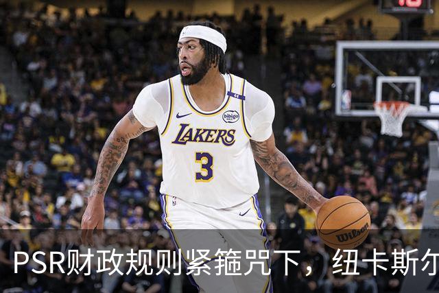 PSR财政规则紧箍咒下，纽卡斯尔联"沙特梦"的溃败